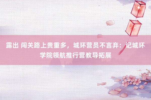 露出 闯关路上贵重多，城环营员不言弃：记城环学院领航推行营教导拓展