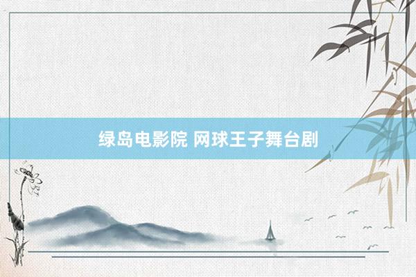 绿岛电影院 网球王子舞台剧