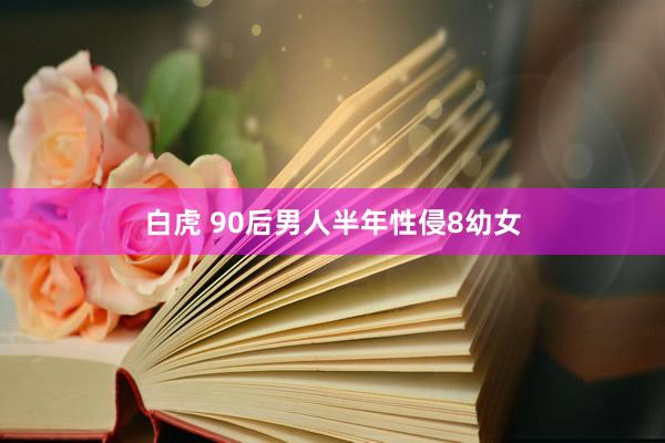 白虎 90后男人半年性侵8幼女