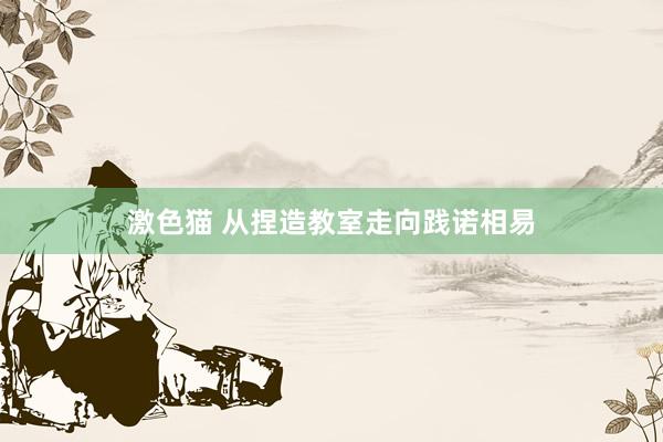 激色猫 从捏造教室走向践诺相易