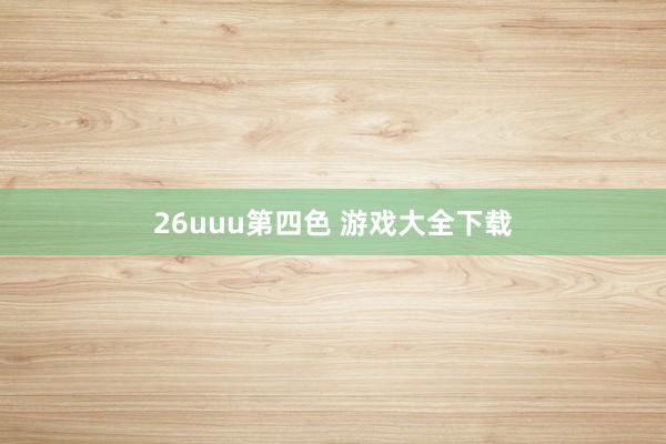 26uuu第四色 游戏大全下载