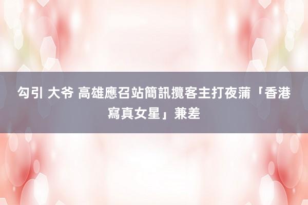 勾引 大爷 高雄應召站簡訊攬客　主打夜蒲「香港寫真女星」兼差