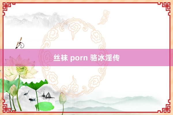 丝袜 porn 骆冰淫传