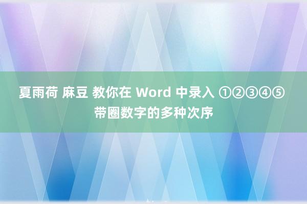 夏雨荷 麻豆 教你在 Word 中录入 ①②③④⑤ 带圈数字的多种次序