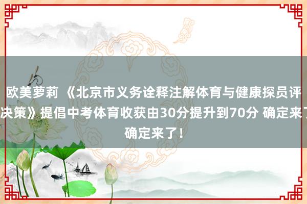 欧美萝莉 《北京市义务诠释注解体育与健康探员评价决策》提倡中考体育收获由30分提升到70分 确定来了！