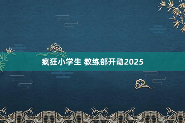 疯狂小学生 教练部开动2025