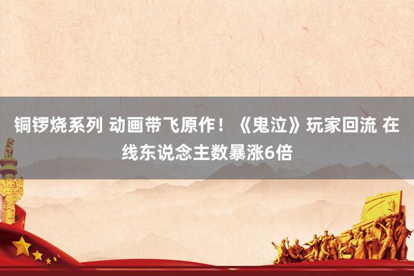 铜锣烧系列 动画带飞原作！《鬼泣》玩家回流 在线东说念主数暴涨6倍