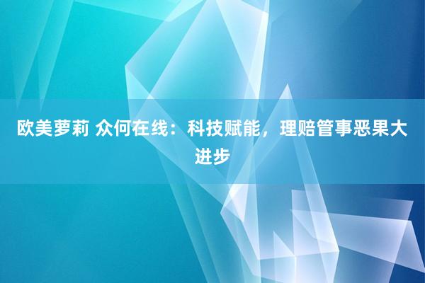 欧美萝莉 众何在线：科技赋能，理赔管事恶果大进步