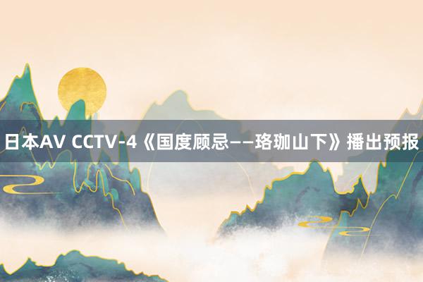 日本AV CCTV-4《国度顾忌——珞珈山下》播出预报