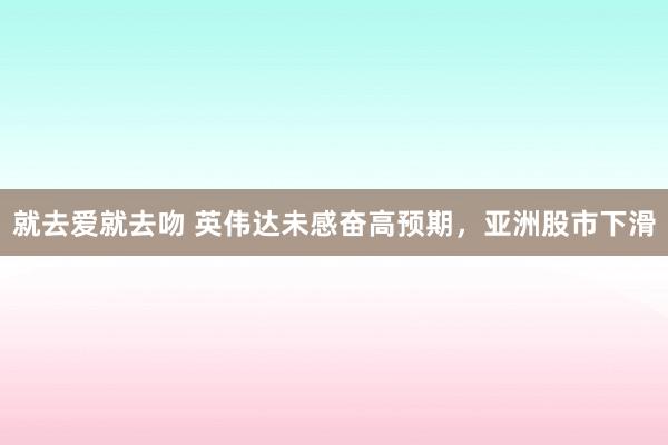 就去爱就去吻 英伟达未感奋高预期，亚洲股市下滑