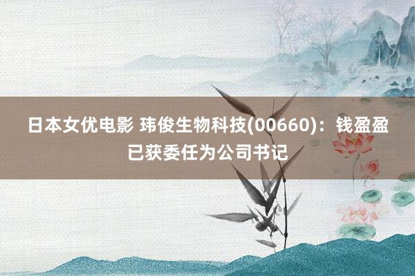 日本女优电影 玮俊生物科技(00660)：钱盈盈已获委任为公司书记