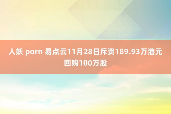 人妖 porn 易点云11月28日斥资189.93万港元回购100万股